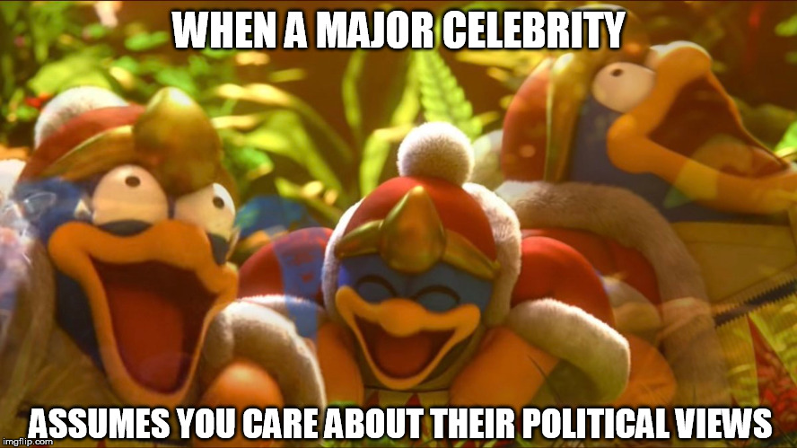 Life Lessons from King Dedede #1 | WHEN A MAJOR CELEBRITY; ASSUMES YOU CARE ABOUT THEIR POLITICAL VIEWS | image tagged in king dedede,politics,super smash bros | made w/ Imgflip meme maker