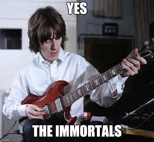 George Harrison | YES THE IMMORTALS | image tagged in george harrison | made w/ Imgflip meme maker
