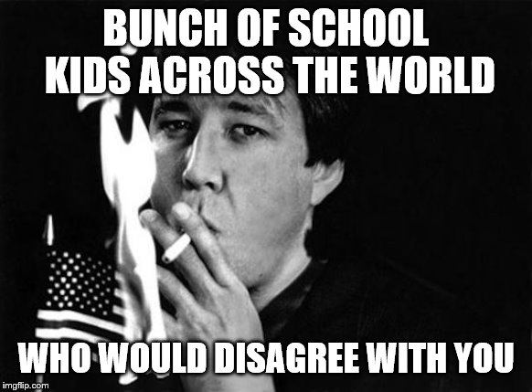 BUNCH OF SCHOOL KIDS ACROSS THE WORLD WHO WOULD DISAGREE WITH YOU | made w/ Imgflip meme maker