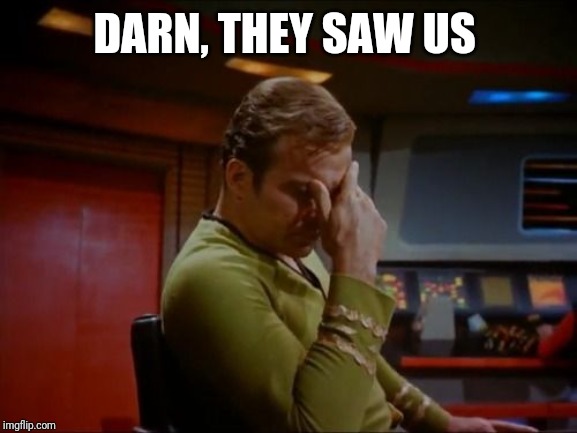 Captain Kirk Facepalm | DARN, THEY SAW US | image tagged in captain kirk facepalm | made w/ Imgflip meme maker