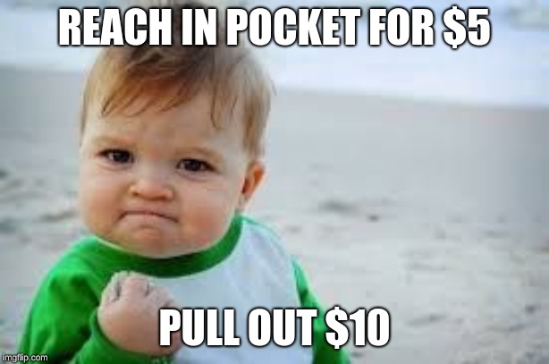 success kid | REACH IN POCKET FOR $5; PULL OUT $10 | image tagged in success kid | made w/ Imgflip meme maker