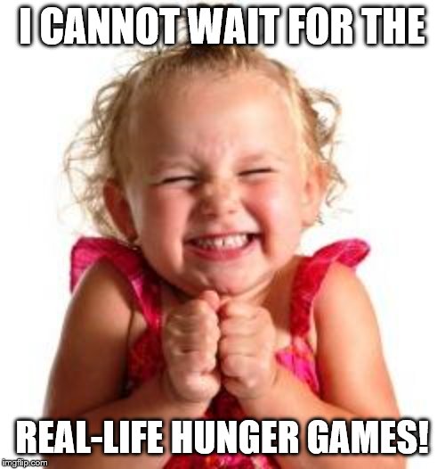 excited child | I CANNOT WAIT FOR THE REAL-LIFE HUNGER GAMES! | image tagged in excited child | made w/ Imgflip meme maker