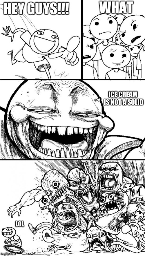 Hey Internet Meme | WHAT; HEY GUYS!!! ICE CREAM IS NOT A SOLID; LOL | image tagged in memes,hey internet | made w/ Imgflip meme maker