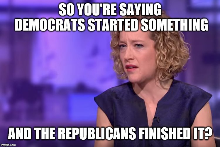 Jordan Peterson - so what you're saying | SO YOU'RE SAYING DEMOCRATS STARTED SOMETHING AND THE REPUBLICANS FINISHED IT? | image tagged in jordan peterson - so what you're saying | made w/ Imgflip meme maker
