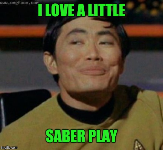 sulu | I LOVE A LITTLE SABER PLAY | image tagged in sulu | made w/ Imgflip meme maker
