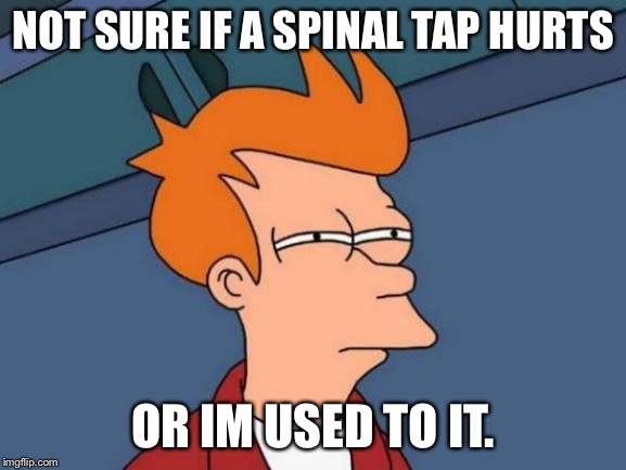 Futurama Fry | NOT SURE IF A SPINAL TAP HURTS; OR IM USED TO IT. | image tagged in memes,futurama fry | made w/ Imgflip meme maker