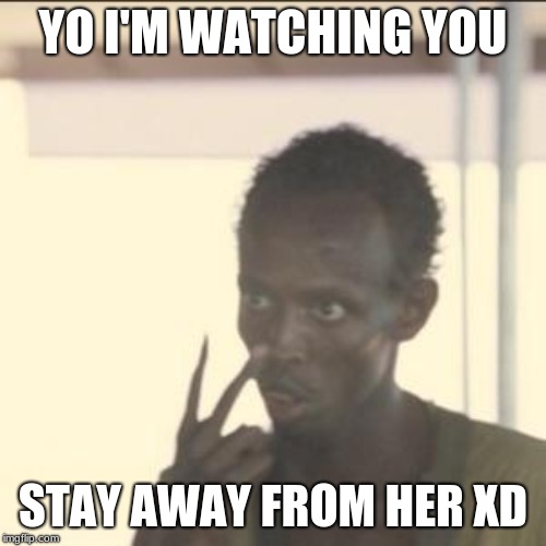 Look At Me Meme | YO I'M WATCHING YOU; STAY AWAY FROM HER XD | image tagged in memes,look at me | made w/ Imgflip meme maker