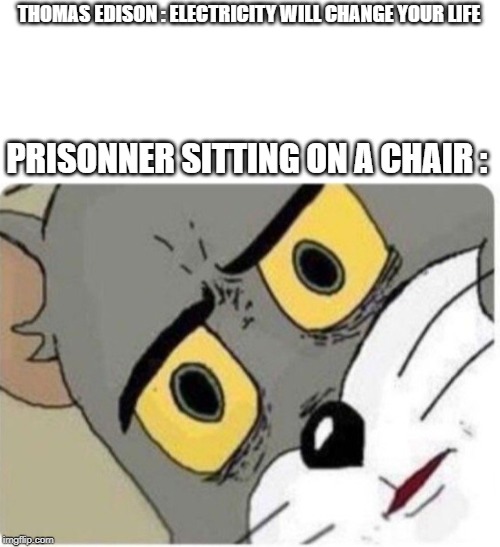 Tom and Jerry meme | THOMAS EDISON : ELECTRICITY WILL CHANGE YOUR LIFE; PRISONNER SITTING ON A CHAIR : | image tagged in tom and jerry meme | made w/ Imgflip meme maker