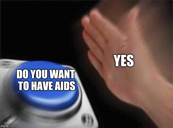 Blank Nut Button | YES; DO YOU WANT TO HAVE AIDS | image tagged in memes,blank nut button | made w/ Imgflip meme maker