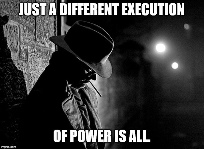 JUST A DIFFERENT EXECUTION OF POWER IS ALL. | made w/ Imgflip meme maker