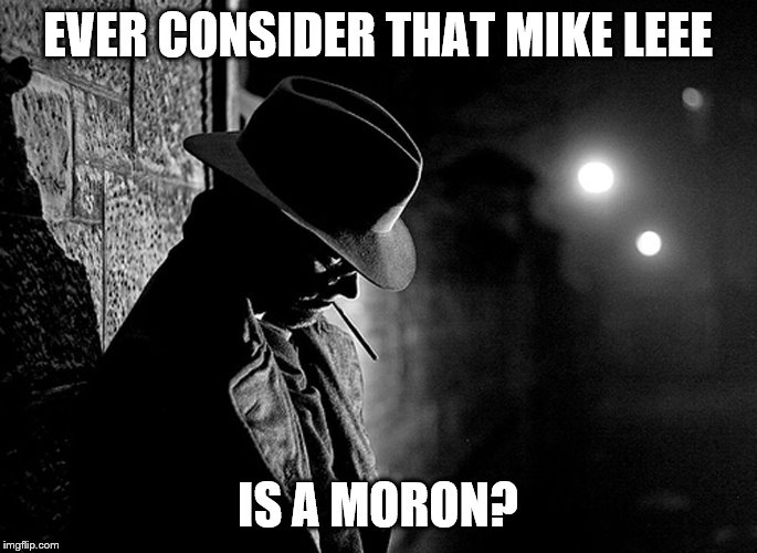 EVER CONSIDER THAT MIKE LEEE IS A MORON? | made w/ Imgflip meme maker