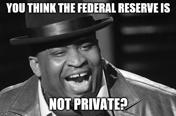 YOU THINK THE FEDERAL RESERVE IS NOT PRIVATE? | made w/ Imgflip meme maker