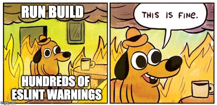 This Is Fine Meme | RUN BUILD; HUNDREDS OF ESLINT WARNINGS | image tagged in this is fine dog | made w/ Imgflip meme maker