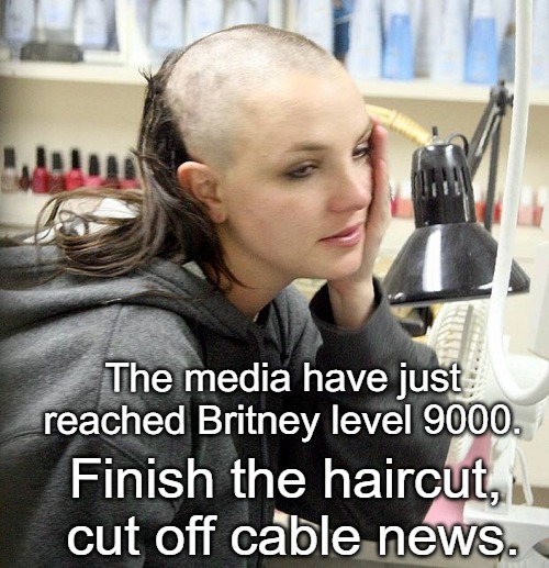 Conspiracy Theory.  | The media have just reached Britney level 9000. Finish the haircut, cut off cable news. | image tagged in politics,funny,media,cable news | made w/ Imgflip meme maker