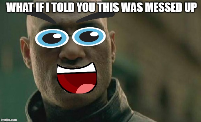 Matrix Morpheus Meme | WHAT IF I TOLD YOU THIS WAS MESSED UP | image tagged in memes,matrix morpheus | made w/ Imgflip meme maker