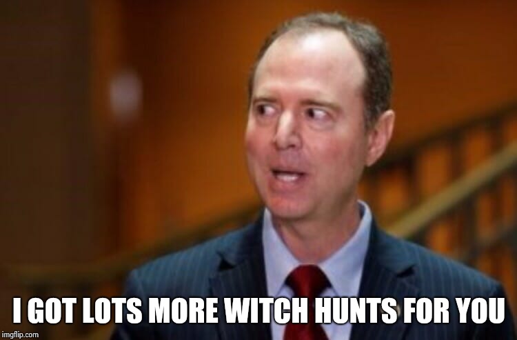 Adam Schiff | I GOT LOTS MORE WITCH HUNTS FOR YOU | image tagged in adam schiff | made w/ Imgflip meme maker