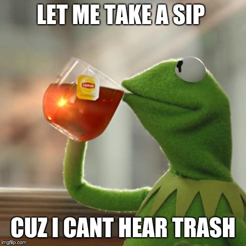 But That's None Of My Business Meme | LET ME TAKE A SIP; CUZ I CANT HEAR TRASH | image tagged in memes,but thats none of my business,kermit the frog | made w/ Imgflip meme maker