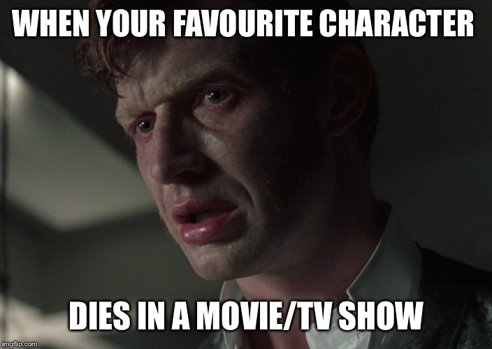 Another Jason Flemyng meme | WHEN YOUR FAVOURITE CHARACTER; DIES IN A MOVIE/TV SHOW | image tagged in henry,so sad | made w/ Imgflip meme maker