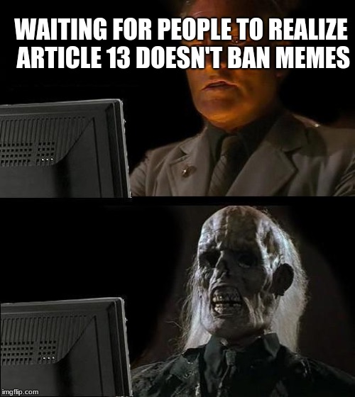 I'll Just Wait Here Meme | WAITING FOR PEOPLE TO REALIZE ARTICLE 13 DOESN'T BAN MEMES | image tagged in memes,ill just wait here | made w/ Imgflip meme maker