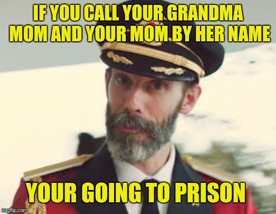 Captain Obvious | IF YOU CALL YOUR GRANDMA MOM AND YOUR MOM BY HER NAME; YOUR GOING TO PRISON | image tagged in captain obvious | made w/ Imgflip meme maker