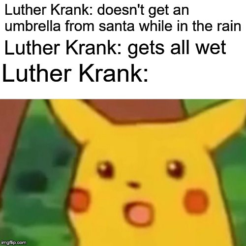 Surprised Pikachu | Luther Krank: doesn't get an umbrella from santa while in the rain; Luther Krank: gets all wet; Luther Krank: | image tagged in memes,surprised pikachu | made w/ Imgflip meme maker