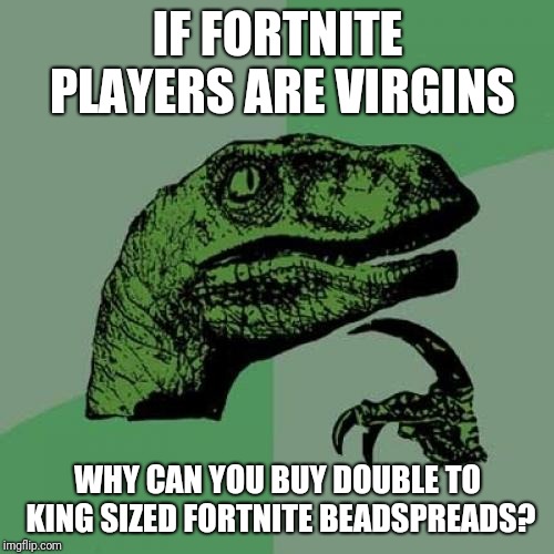 They wouldn't exist if there wasn't demand... | IF FORTNITE PLAYERS ARE VIRGINS; WHY CAN YOU BUY DOUBLE TO KING SIZED FORTNITE BEADSPREADS? | image tagged in memes,philosoraptor,fortnite,virgin,bed,gaming | made w/ Imgflip meme maker