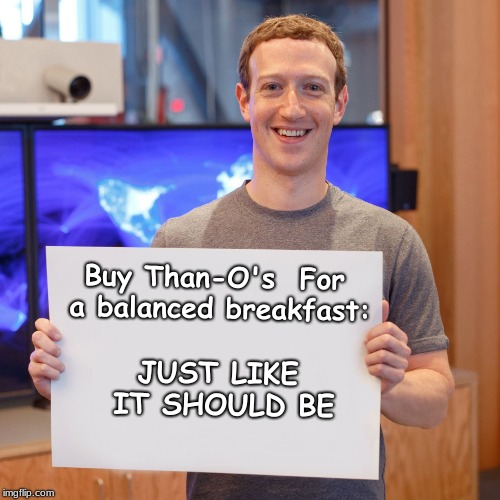 Mark Zuckerberg Blank Sign | Buy Than-O's 
For a balanced breakfast:; JUST LIKE IT SHOULD BE | image tagged in mark zuckerberg blank sign | made w/ Imgflip meme maker
