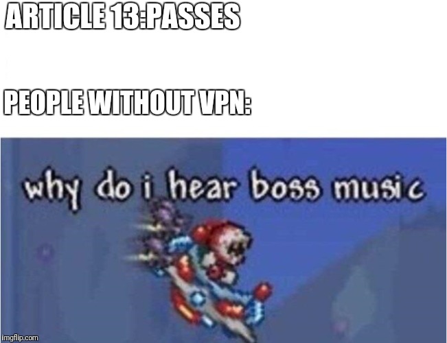 why do i hear boss music | ARTICLE 13:PASSES; PEOPLE WITHOUT VPN: | image tagged in why do i hear boss music | made w/ Imgflip meme maker