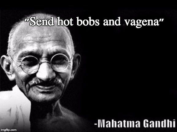 Mahatma Gandhi Rocks | "Send hot bobs and vagena" | image tagged in mahatma gandhi rocks | made w/ Imgflip meme maker