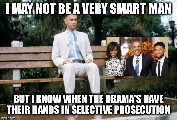 It doesn’t take a rocket scientist! | I MAY NOT BE A VERY SMART MAN; BUT I KNOW WHEN THE OBAMA’S HAVE THEIR HANDS IN SELECTIVE PROSECUTION | image tagged in forrest gump,obama,jussie smollett | made w/ Imgflip meme maker