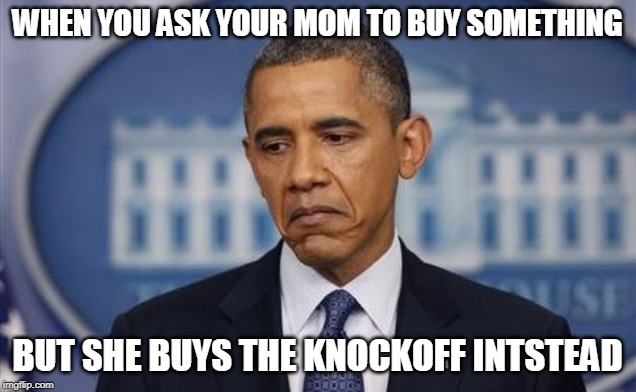  WHEN YOU ASK YOUR MOM TO BUY SOMETHING; BUT SHE BUYS THE KNOCKOFF INTSTEAD | image tagged in barack obama sad face | made w/ Imgflip meme maker