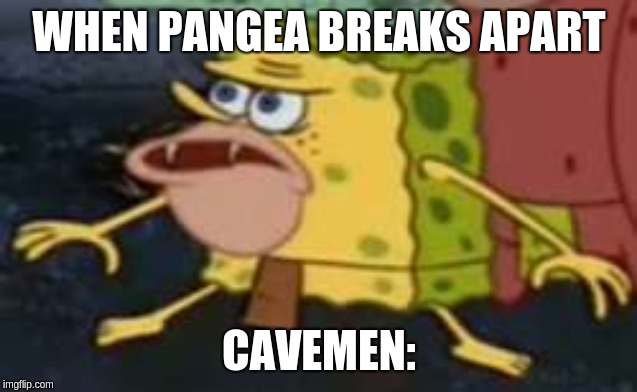 Spongegar | WHEN PANGEA BREAKS APART; CAVEMEN: | image tagged in memes,spongegar | made w/ Imgflip meme maker