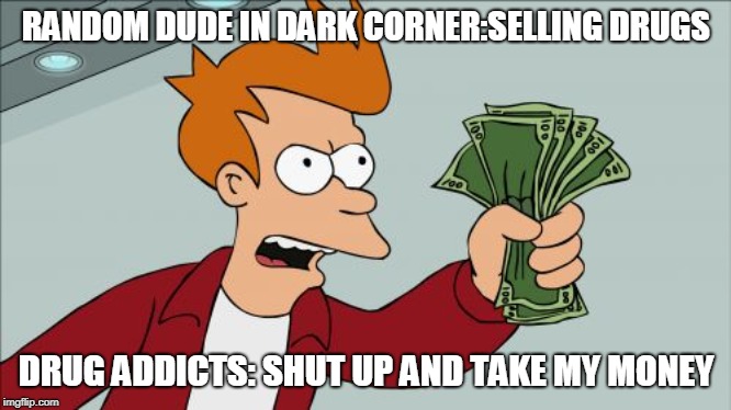 Shut Up And Take My Money Fry Meme | RANDOM DUDE IN DARK CORNER:SELLING DRUGS; DRUG ADDICTS: SHUT UP AND TAKE MY MONEY | image tagged in memes,shut up and take my money fry | made w/ Imgflip meme maker