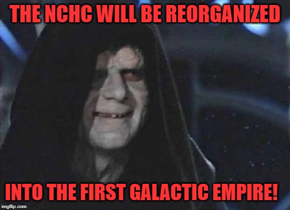 Emperor Palpatine  | THE NCHC WILL BE REORGANIZED; INTO THE FIRST GALACTIC EMPIRE! | image tagged in emperor palpatine | made w/ Imgflip meme maker