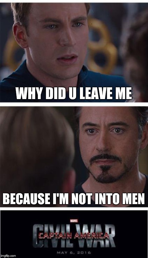 Marvel Civil War 1 Meme | WHY DID U LEAVE ME; BECAUSE I'M NOT INTO MEN | image tagged in memes,marvel civil war 1 | made w/ Imgflip meme maker