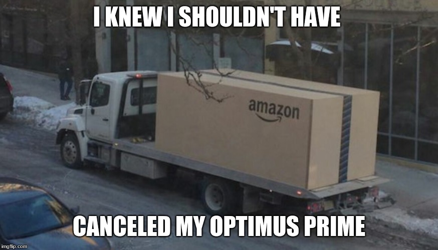 Amazon truck | I KNEW I SHOULDN'T HAVE; CANCELED MY OPTIMUS PRIME | image tagged in amazon truck | made w/ Imgflip meme maker
