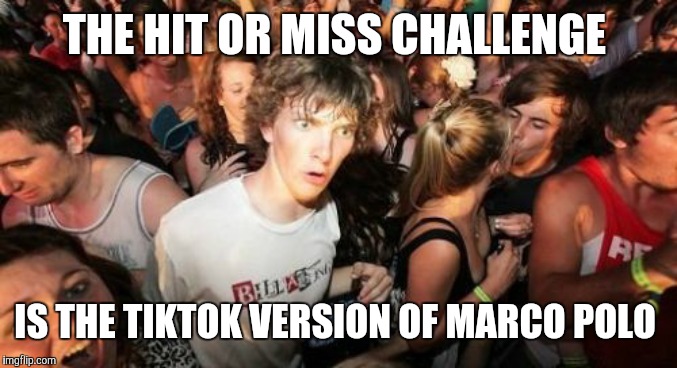 Wait. Do people even still do that challenge?  |  THE HIT OR MISS CHALLENGE; IS THE TIKTOK VERSION OF MARCO POLO | image tagged in memes,sudden clarity clarence,tik tok,hit or miss | made w/ Imgflip meme maker