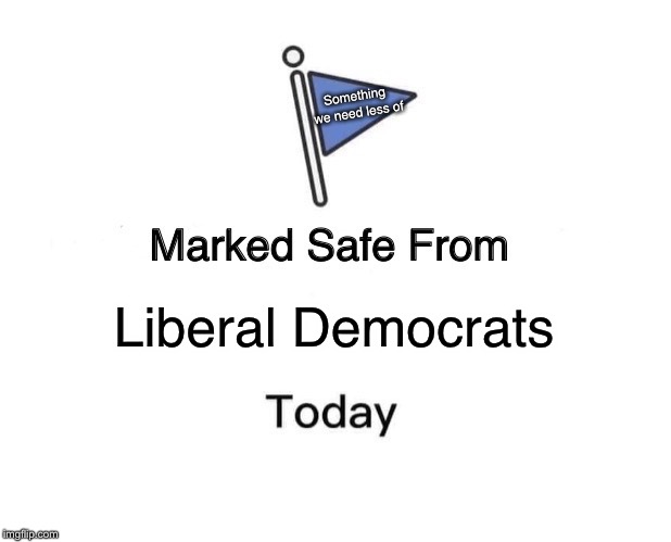 Marked Safe From | Something we need less of; Liberal Democrats | image tagged in memes,marked safe from | made w/ Imgflip meme maker