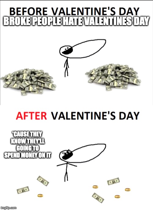 Valentine's Day | BROKE PEOPLE HATE VALENTINES DAY; 'CAUSE THEY KNOW THEY'LL GOING TO SPEND MONEY ON IT | image tagged in valentine's day,gradeaundera,memes | made w/ Imgflip meme maker
