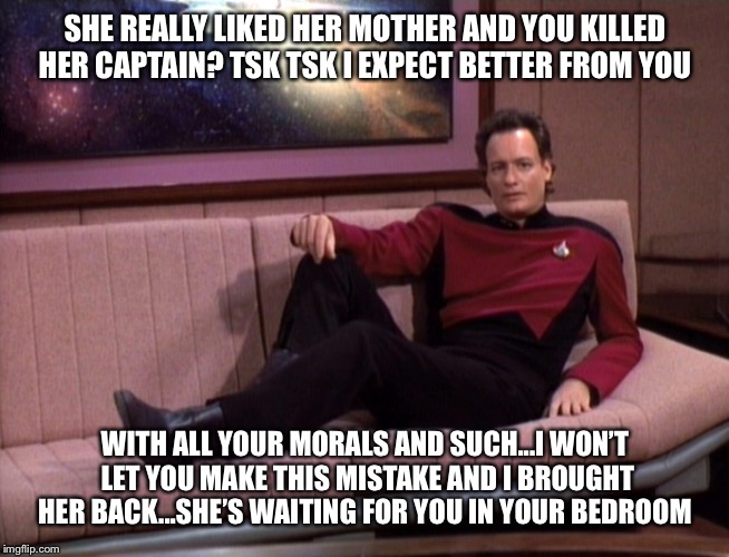 Q Star Trek | SHE REALLY LIKED HER MOTHER AND YOU KILLED HER CAPTAIN? TSK TSK I EXPECT BETTER FROM YOU WITH ALL YOUR MORALS AND SUCH...I WON’T LET YOU MAK | image tagged in q star trek | made w/ Imgflip meme maker
