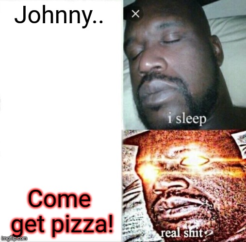 Sleeping Shaq | Johnny.. Come get pizza! | image tagged in memes,sleeping shaq | made w/ Imgflip meme maker
