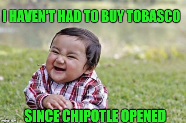 Evil Toddler Meme | I HAVEN'T HAD TO BUY TOBASCO; SINCE CHIPOTLE OPENED | image tagged in memes,evil toddler | made w/ Imgflip meme maker