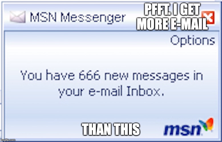 666 Messages | PFFT. I GET MORE E-MAIL; THAN THIS | image tagged in email,memes,666,msn | made w/ Imgflip meme maker