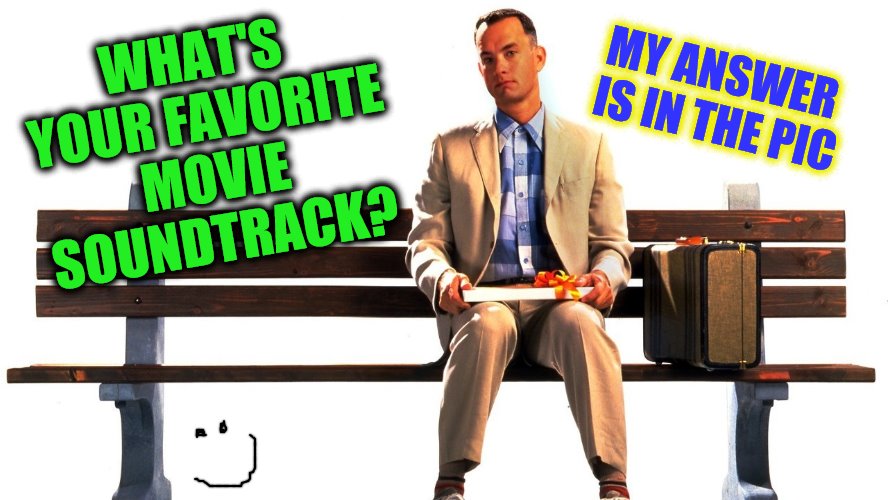 Forest Gump  | WHAT'S YOUR FAVORITE MOVIE SOUNDTRACK? MY ANSWER IS IN THE PIC | image tagged in forest gump | made w/ Imgflip meme maker