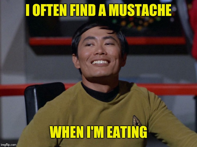 Sulu smug | I OFTEN FIND A MUSTACHE WHEN I'M EATING | image tagged in sulu smug | made w/ Imgflip meme maker