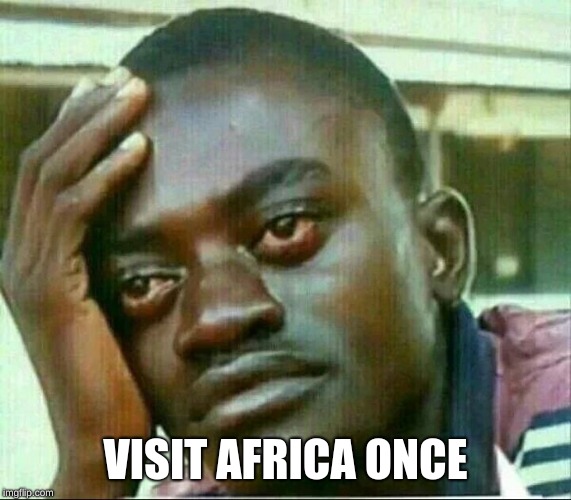 nigerian prince cries | VISIT AFRICA ONCE | image tagged in nigerian prince cries | made w/ Imgflip meme maker