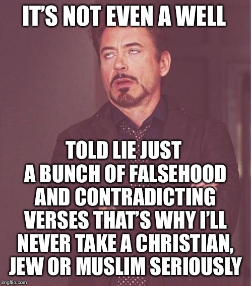 Face You Make Robert Downey Jr Meme | IT’S NOT EVEN A WELL TOLD LIE JUST A BUNCH OF FALSEHOOD AND CONTRADICTING VERSES THAT’S WHY I’LL NEVER TAKE A CHRISTIAN, JEW OR MUSLIM SERIO | image tagged in memes,face you make robert downey jr | made w/ Imgflip meme maker