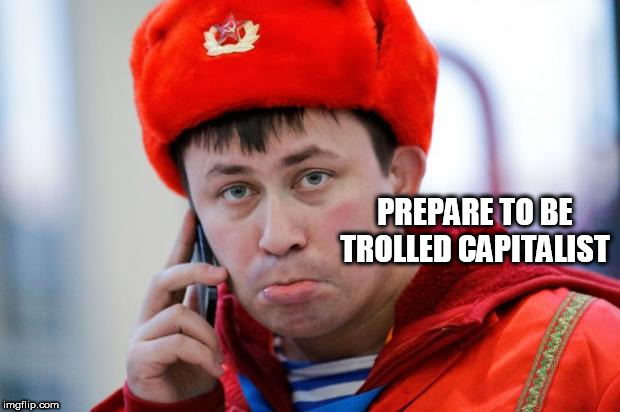 Sad Russian | PREPARE TO BE TROLLED CAPITALIST | image tagged in sad russian | made w/ Imgflip meme maker