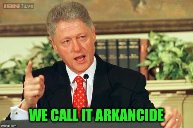 Bill Clinton - Sexual Relations | WE CALL IT ARKANCIDE | image tagged in bill clinton - sexual relations | made w/ Imgflip meme maker