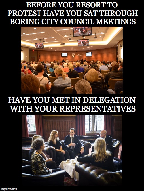 Have You | BEFORE YOU RESORT TO PROTEST HAVE YOU SAT THROUGH BORING CITY COUNCIL MEETINGS; HAVE YOU MET IN DELEGATION WITH YOUR REPRESENTATIVES | image tagged in protest,city council,meetings,delegation,representatives | made w/ Imgflip meme maker